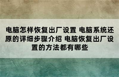 电脑怎样恢复出厂设置 电脑系统还原的详细步骤介绍 电脑恢复出厂设置的方法都有哪些